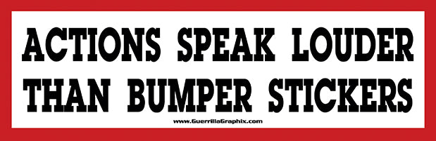 Actions Speak Louder Than Bumperstickers Sticker